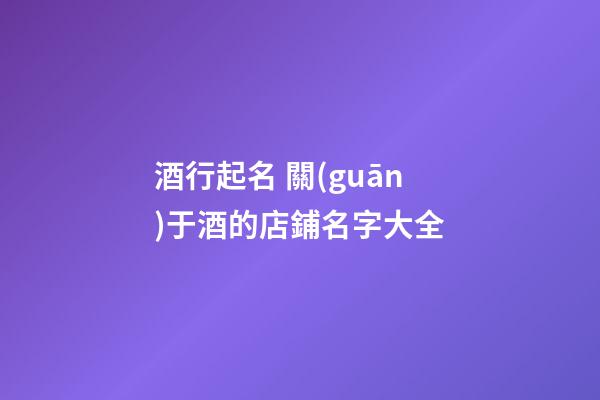 酒行起名 關(guān)于酒的店鋪名字大全-第1張-店鋪起名-玄機(jī)派